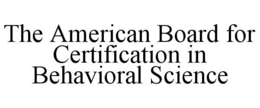 THE AMERICAN BOARD FOR CERTIFICATION IN BEHAVIORAL SCIENCE trademark