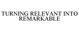 TURNING RELEVANT INTO REMARKABLE trademark