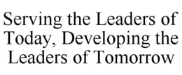 SERVING THE LEADERS OF TODAY, DEVELOPING THE LEADERS OF TOMORROW trademark