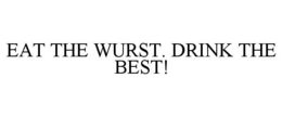 EAT THE WURST. DRINK THE BEST! trademark