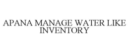 APANA MANAGE WATER LIKE INVENTORY trademark