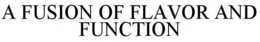 A FUSION OF FLAVOR AND FUNCTION trademark