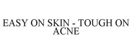 EASY ON SKIN - TOUGH ON ACNE trademark