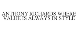 ANTHONY RICHARDS WHERE VALUE IS ALWAYS IN STYLE trademark