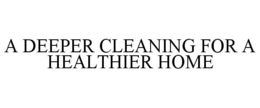 A DEEPER CLEANING FOR A HEALTHIER HOME trademark