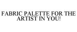 FABRIC PALETTE FOR THE ARTIST IN YOU! trademark