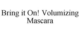 BRING IT ON! VOLUMIZING MASCARA trademark