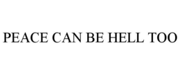 PEACE CAN BE HELL TOO trademark