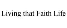 LIVING THAT FAITH LIFE trademark