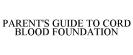 PARENT'S GUIDE TO CORD BLOOD FOUNDATION trademark