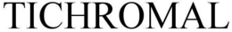 TICHROMAL trademark