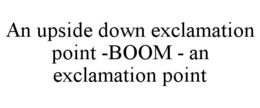 AN UPSIDE DOWN EXCLAMATION POINT -BOOM - AN EXCLAMATION POINT trademark