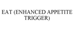 EAT (ENHANCED APPETITE TRIGGER) trademark