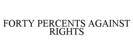 FORTY PERCENTS AGAINST RIGHTS trademark