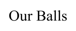 OUR BALLS trademark