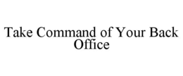 TAKE COMMAND OF YOUR BACK OFFICE trademark