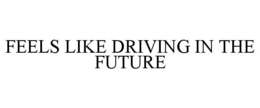 FEELS LIKE DRIVING IN THE FUTURE trademark