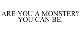 ARE YOU A MONSTER? YOU CAN BE. trademark