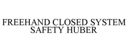 FREEHAND CLOSED SYSTEM SAFETY HUBER trademark