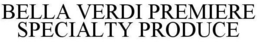 BELLA VERDI PREMIERE SPECIALTY PRODUCE trademark