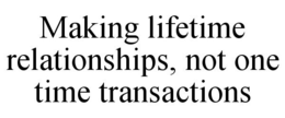 MAKING LIFETIME RELATIONSHIPS, NOT ONE TIME TRANSACTIONS trademark