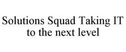 SOLUTIONS SQUAD TAKING IT TO THE NEXT LEVEL trademark