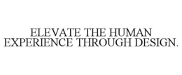 ELEVATE THE HUMAN EXPERIENCE THROUGH DESIGN. trademark