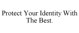 PROTECT YOUR IDENTITY WITH THE BEST. trademark