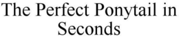 THE PERFECT PONYTAIL IN SECONDS trademark