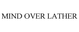 MIND OVER LATHER trademark