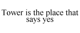 TOWER IS THE PLACE THAT SAYS YES trademark