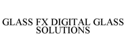 GLASS FX DIGITAL GLASS SOLUTIONS trademark