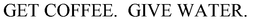 GET COFFEE.  GIVE WATER. trademark