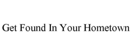 GET FOUND IN YOUR HOMETOWN trademark