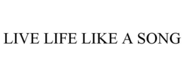 LIVE LIFE LIKE A SONG trademark