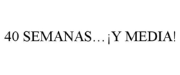 40 SEMANAS. . .¡Y MEDIA! trademark