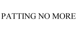 PATTING NO MORE trademark