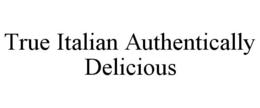 TRUE ITALIAN AUTHENTICALLY DELICIOUS trademark