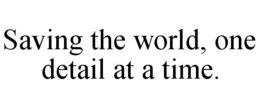 SAVING THE WORLD, ONE DETAIL AT A TIME. trademark
