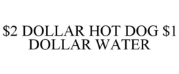 $2 DOLLAR HOT DOG $1 DOLLAR WATER trademark