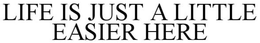 LIFE IS JUST A LITTLE EASIER HERE trademark