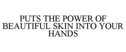 PUTS THE POWER OF BEAUTIFUL SKIN INTO YOUR HANDS trademark