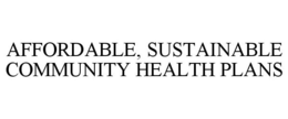 AFFORDABLE, SUSTAINABLE COMMUNITY HEALTH PLANS trademark