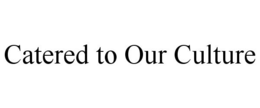CATERED TO OUR CULTURE trademark