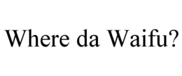 WHERE DA WAIFU? trademark