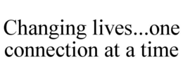 CHANGING LIVES...ONE CONNECTION AT A TIME trademark