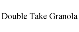 DOUBLE TAKE GRANOLA trademark