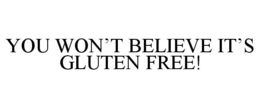 YOU WON'T BELIEVE IT'S GLUTEN FREE! trademark