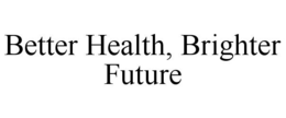 BETTER HEALTH, BRIGHTER FUTURE trademark