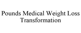 POUNDS MEDICAL WEIGHT LOSS TRANSFORMATION trademark